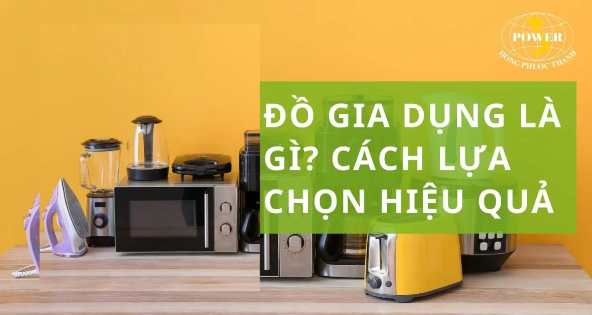 Đồ gia dụng là gì? Tầm quan trọng, cách lựa chọn hiệu quả