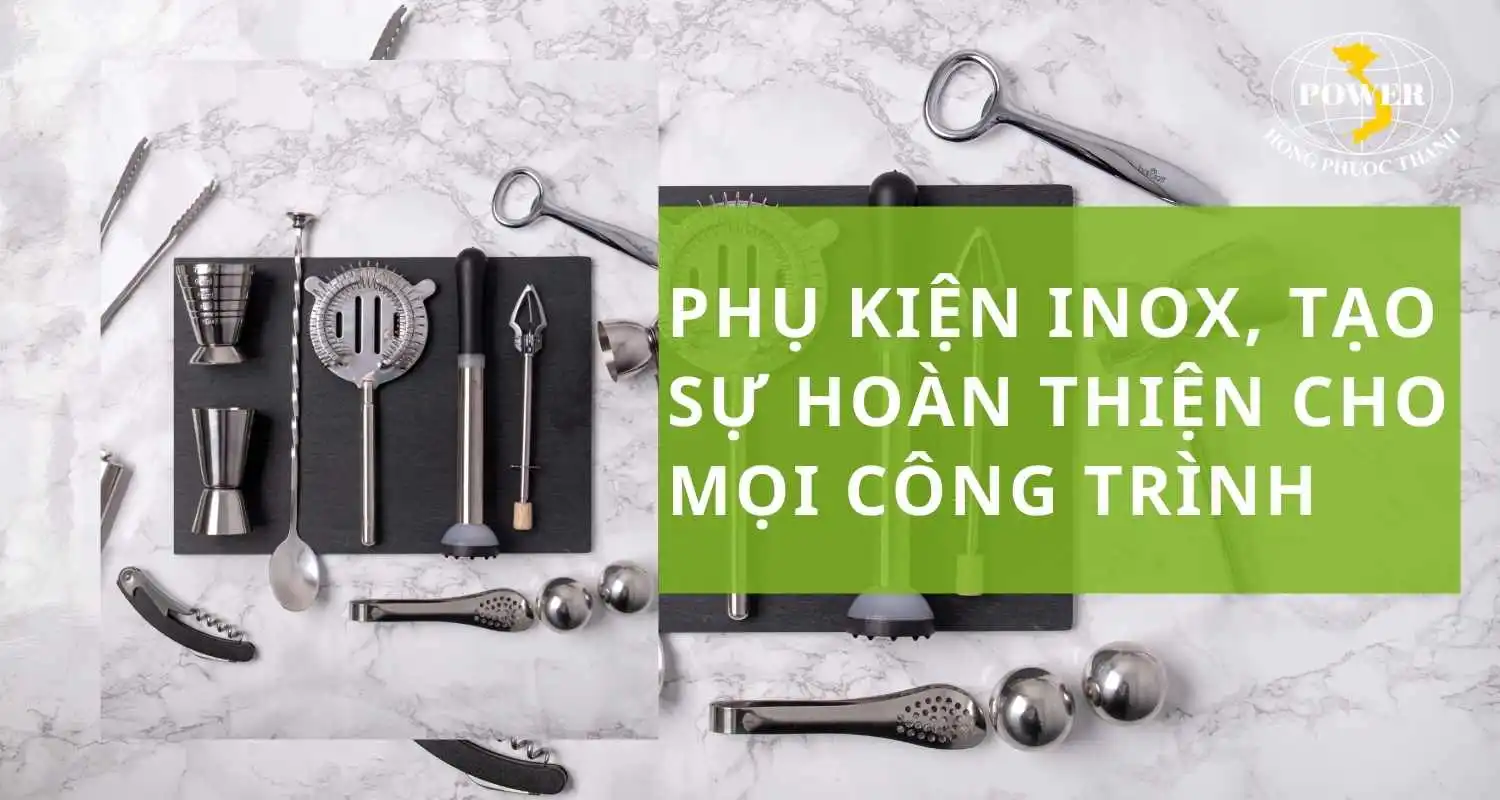 Phụ kiện inox, điểm nhấn hoàn hảo cho mọi công trình