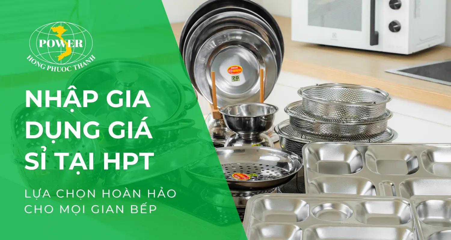 Nhập inox gia dụng giá sỉ uy tín, chất lượng tại Hồng Phước Thành