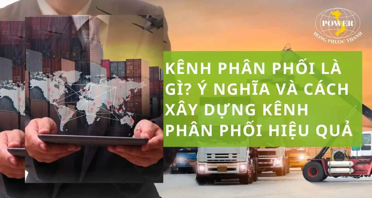 Kênh phân phối là gì? Ý nghĩa và cách xây dựng kênh phân phối hiệu quả hiện nay