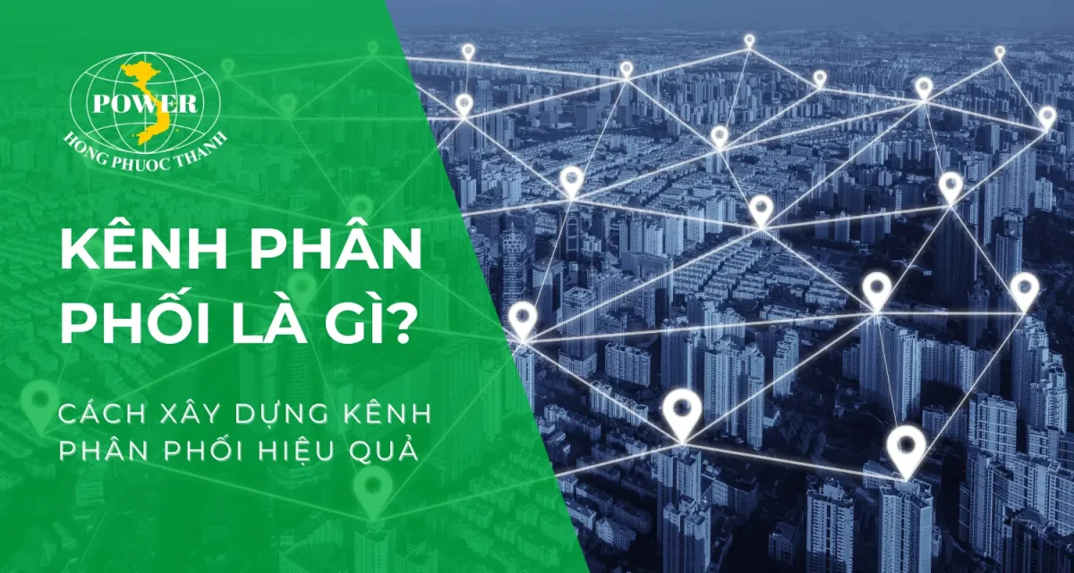 Kênh phân phối là gì? Ý nghĩa và cách xây dựng kênh phân phối hiệu quả hiện nay